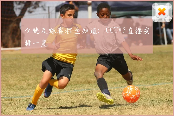 今晚足球赛程全知道：CCTV5直播安排一览
