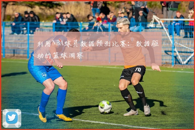 利用NBA球员数据预测比赛：数据驱动的篮球洞察