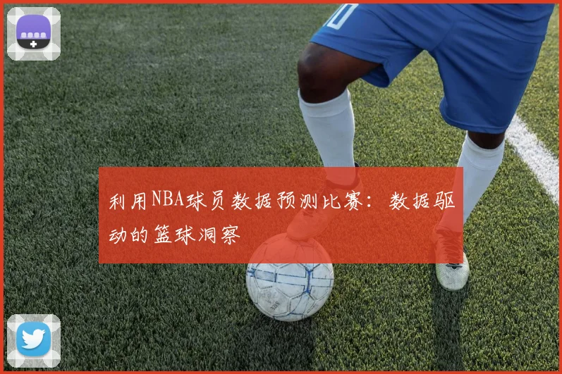 利用NBA球员数据预测比赛：数据驱动的篮球洞察
