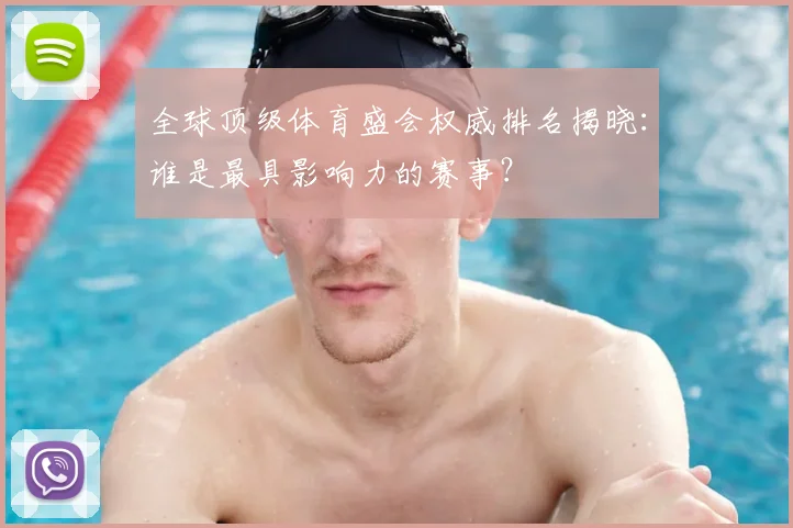 全球顶级体育盛会权威排名揭晓：谁是最具影响力的赛事？