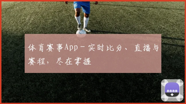 体育赛事App - 实时比分、直播与赛程，尽在掌握