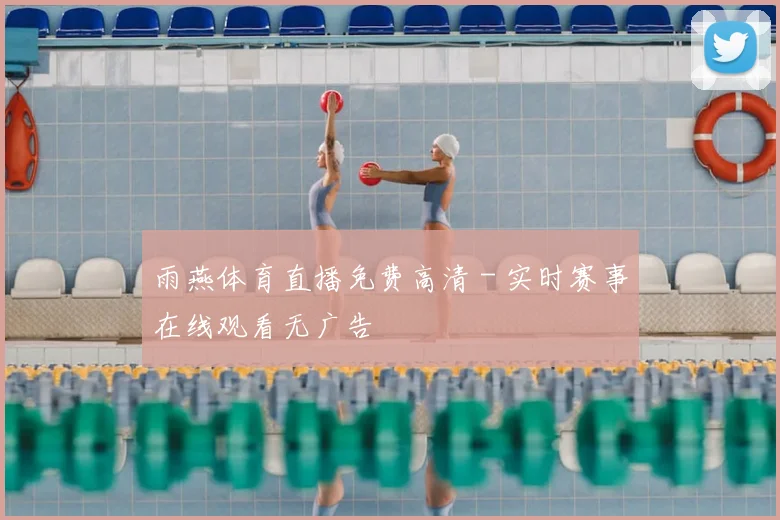 雨燕体育直播免费高清 - 实时赛事在线观看无广告