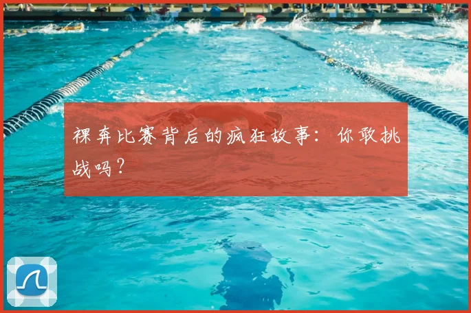 裸奔比赛背后的疯狂故事：你敢挑战吗？