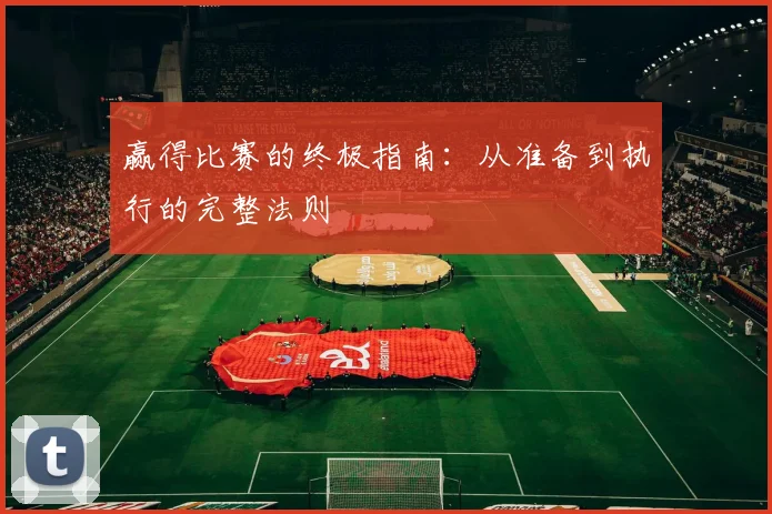 赢得比赛的终极指南：从准备到执行的完整法则