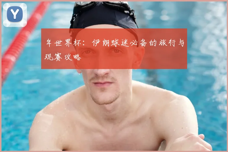 年世界杯：伊朗球迷必备的旅行与观赛攻略