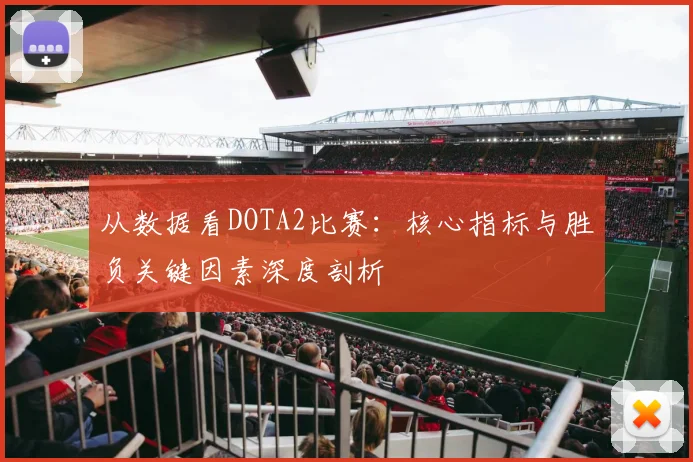 从数据看DOTA2比赛:核心指标与胜负关键因素深度剖析