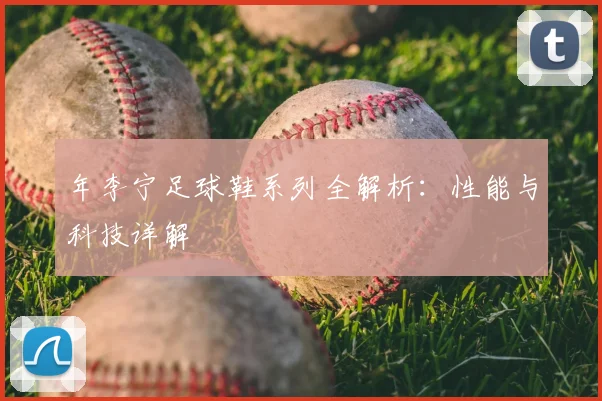 年李宁足球鞋系列全解析：性能与科技详解