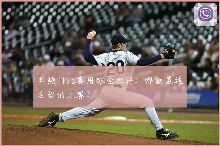年热门比赛用球全测评：哪款最适合你的比赛？