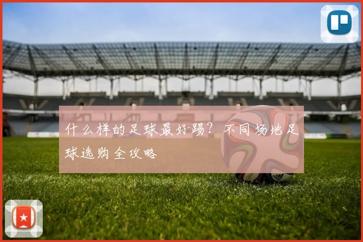 什么样的足球最好踢？不同场地足球选购全攻略