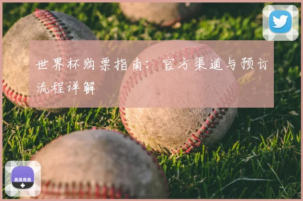 世界杯购票指南：官方渠道与预订流程详解