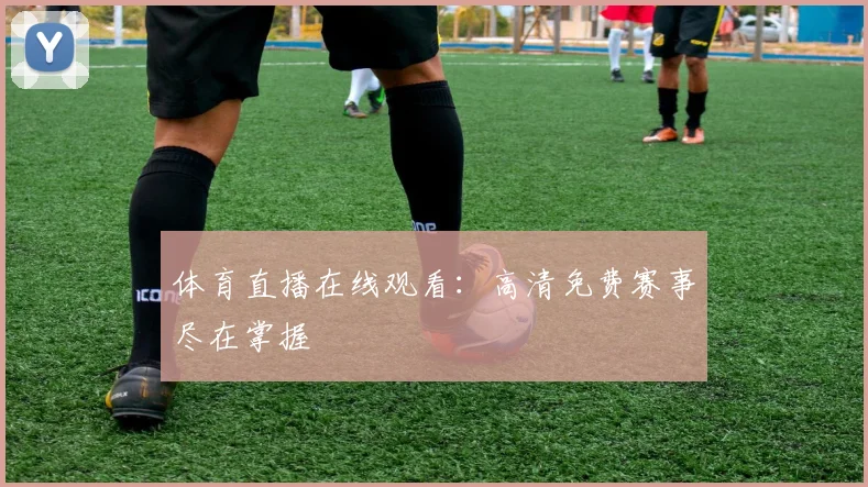 体育直播在线观看：高清免费赛事尽在掌握