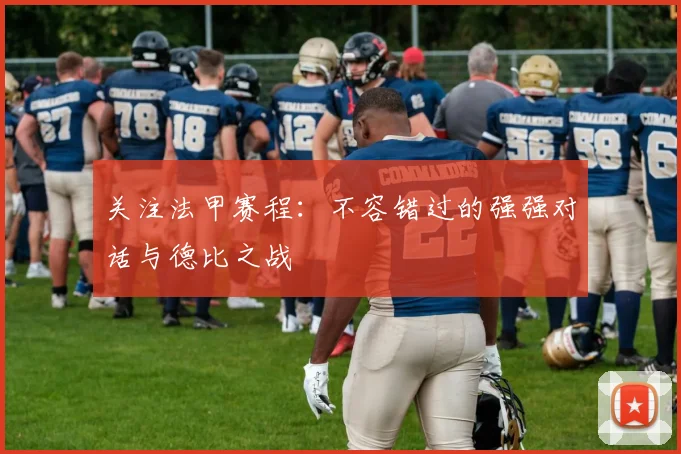关注法甲赛程：不容错过的强强对话与德比之战