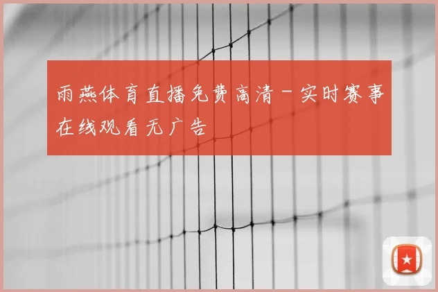 雨燕体育直播免费高清 - 实时赛事在线观看无广告