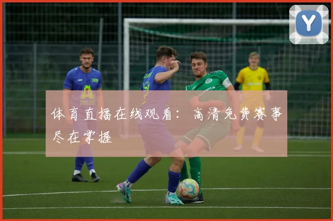 体育直播在线观看：高清免费赛事尽在掌握