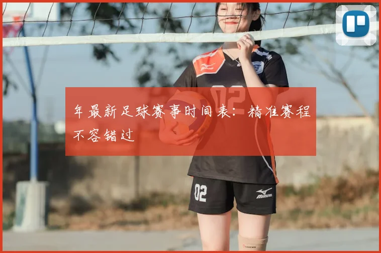 年最新足球赛事时间表：精准赛程不容错过