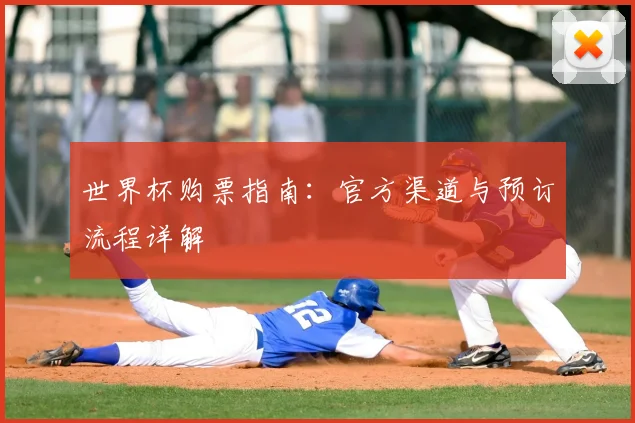 世界杯购票指南：官方渠道与预订流程详解